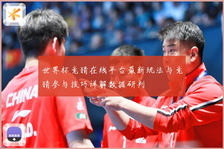 世界杯竞猜在线平台最新玩法与竞猜参与技巧详解数据研判