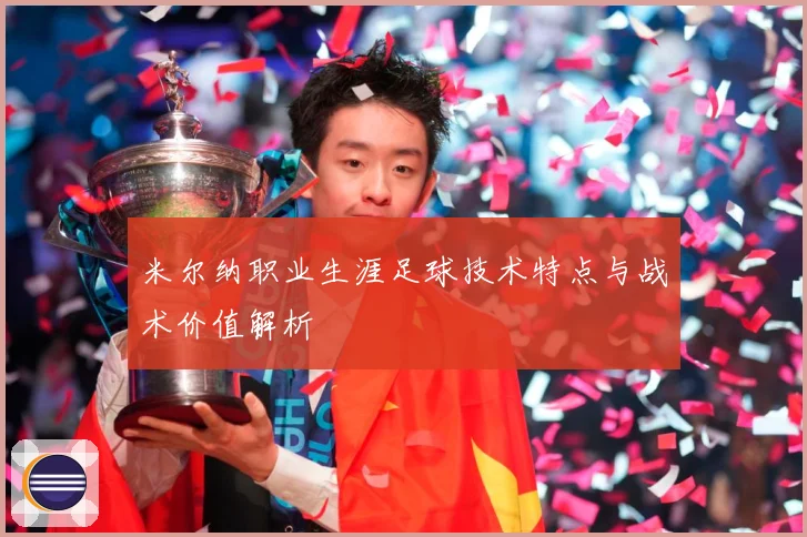 米尔纳职业生涯足球技术特点与战术价值解析
