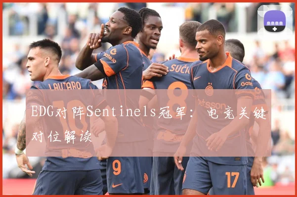 EDG对阵Sentinels冠军：电竞关键对位解读