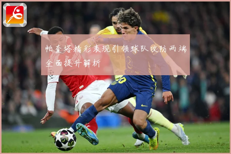 帕奎塔精彩表现引领球队攻防两端全面提升解析