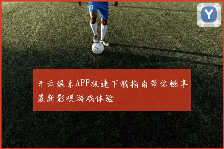 开云娱乐APP极速下载指南带你畅享最新影视游戏体验