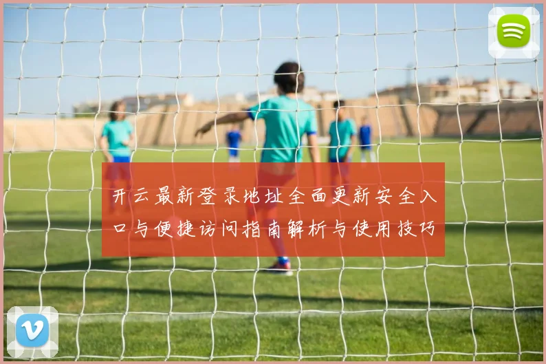 开云最新登录地址全面更新安全入口与便捷访问指南解析与使用技巧说明