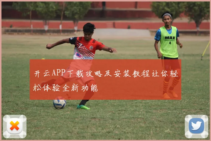开云APP下载攻略及安装教程让你轻松体验全新功能
