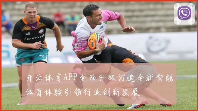 开云体育APP全面升级打造全新智能体育体验引领行业创新发展