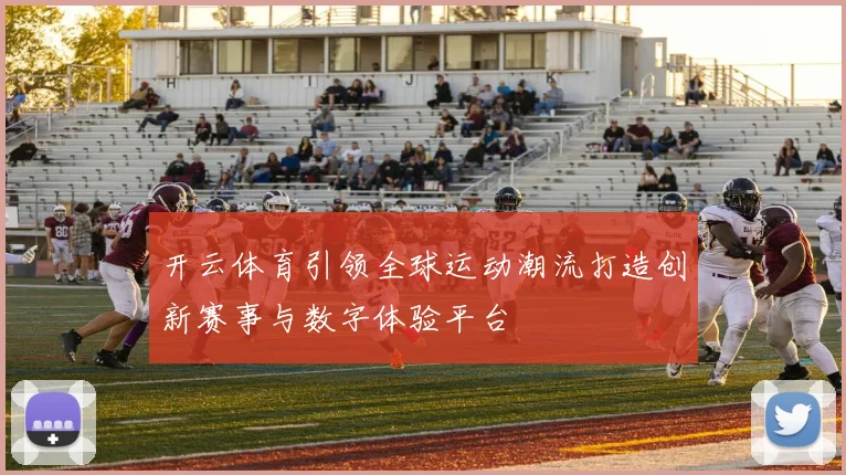 开云体育引领全球运动潮流打造创新赛事与数字体验平台