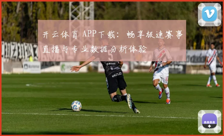 开云体育 APP下载：畅享极速赛事直播与专业数据分析体验