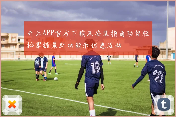 开云APP官方下载及安装指南助你轻松掌握最新功能和优惠活动