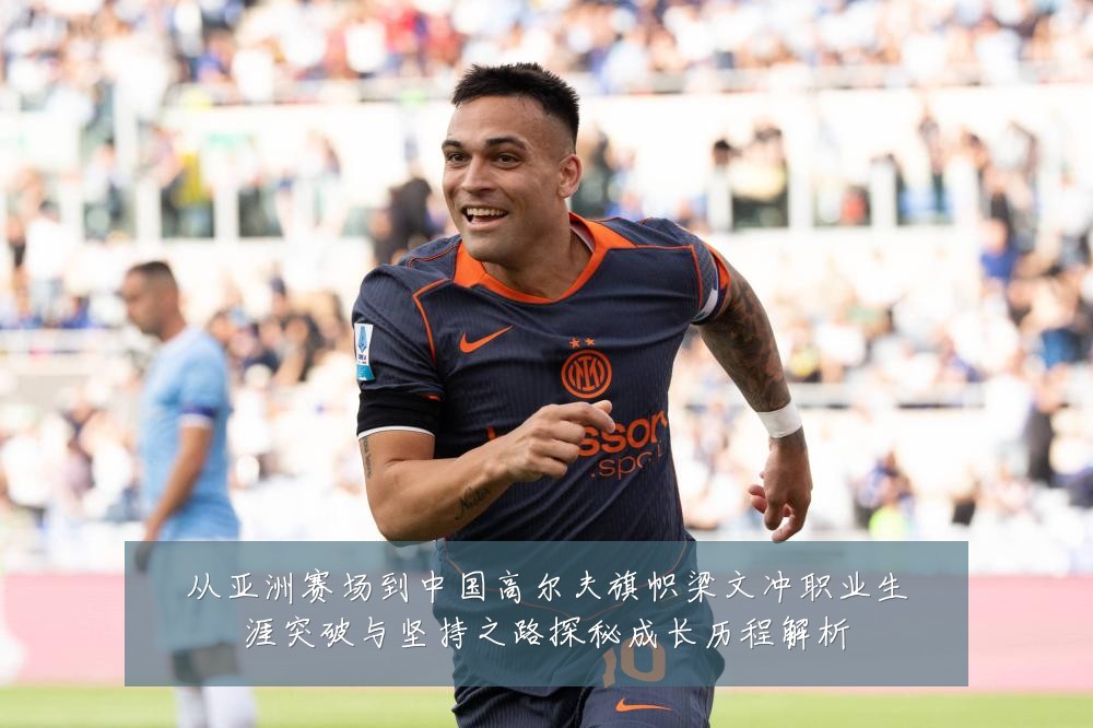 从亚洲赛场到中国高尔夫旗帜梁文冲职业生涯突破与坚持之路探秘成长历程解析