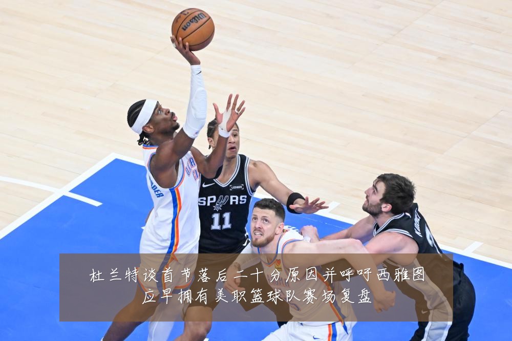 杜兰特谈首节落后二十分原因并呼吁西雅图应早拥有美职篮球队赛场复盘
