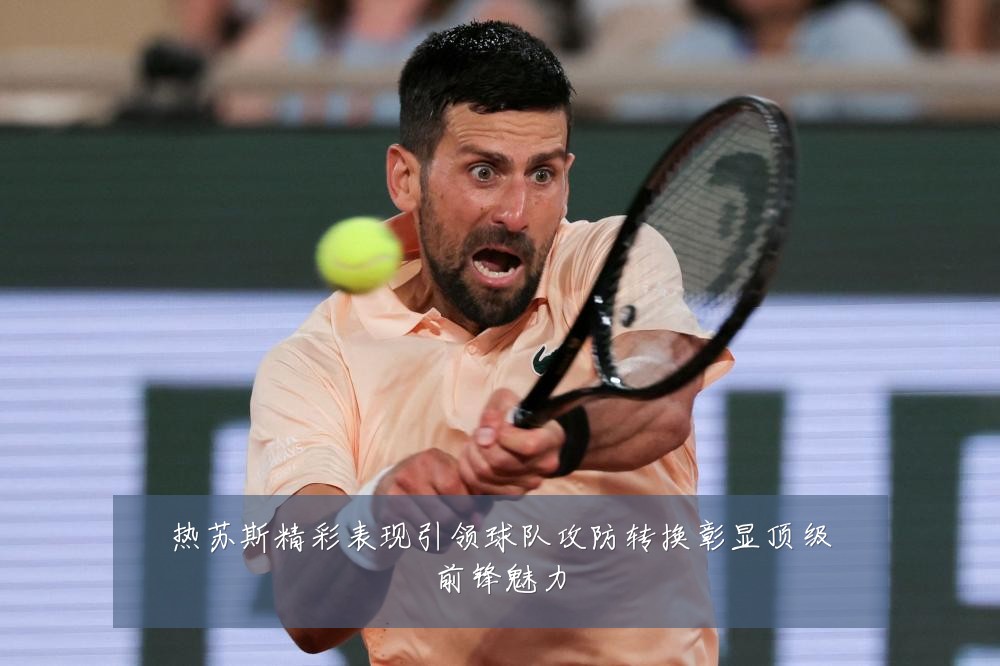 热苏斯精彩表现引领球队攻防转换彰显顶级前锋魅力