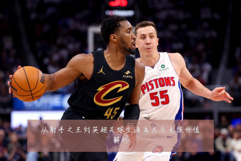 从射手之王到英超足球生涯高光与竞技价值解析