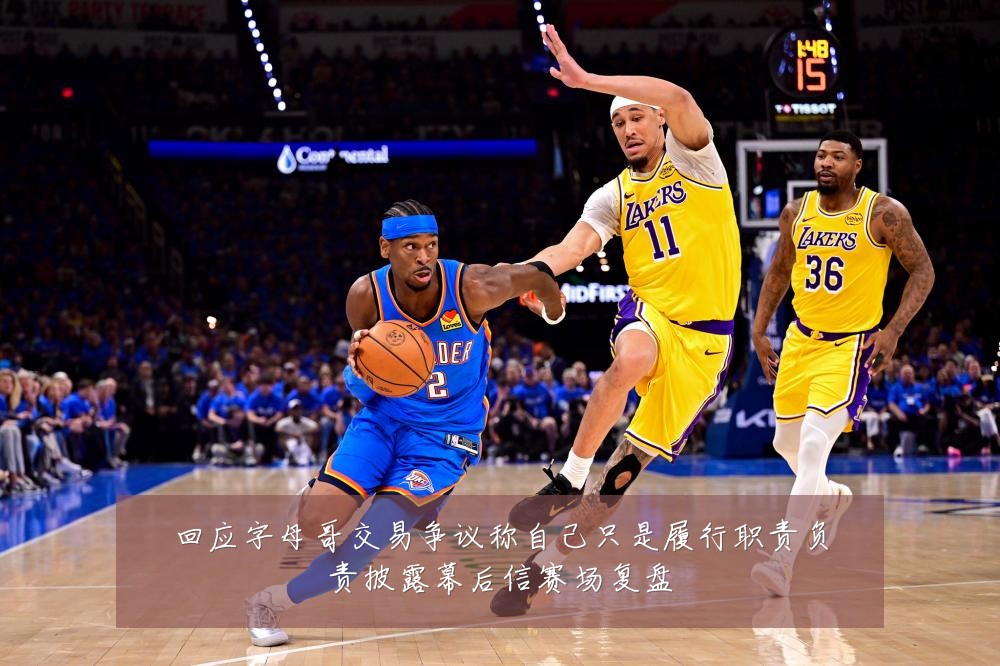 回应字母哥交易争议称自己只是履行职责负责披露幕后信赛场复盘