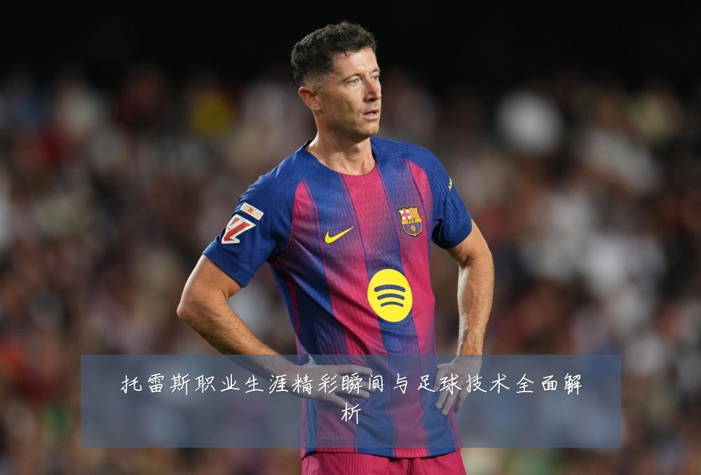 托雷斯职业生涯精彩瞬间与足球技术全面解析
