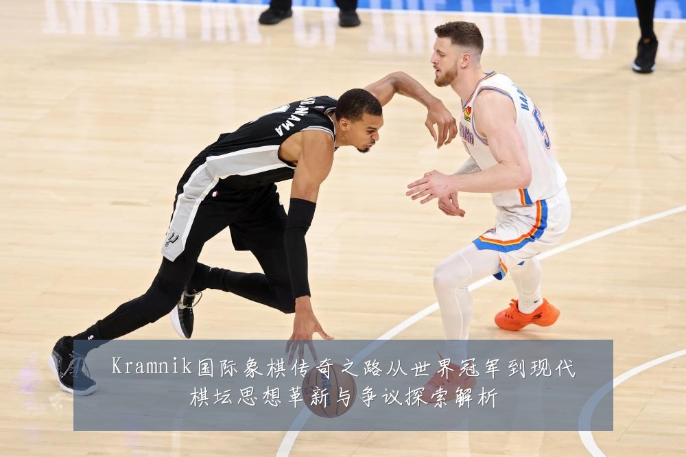 Kramnik国际象棋传奇之路从世界冠军到现代棋坛思想革新与争议探索解析